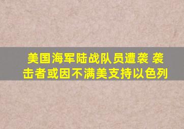 美国海军陆战队员遭袭 袭击者或因不满美支持以色列